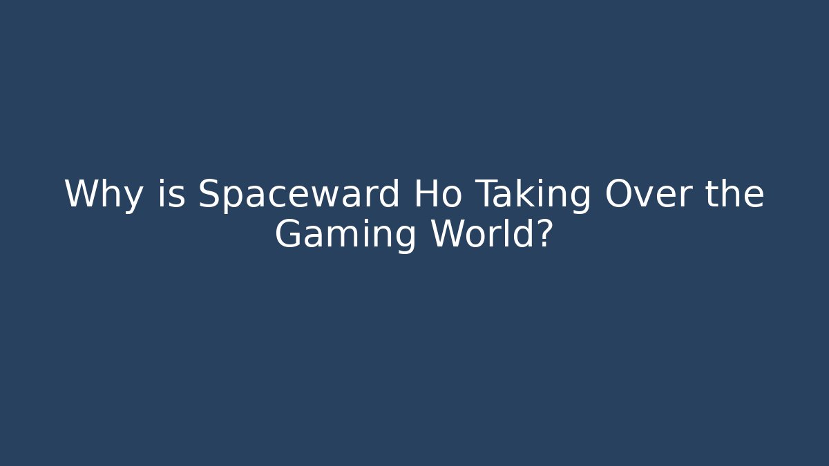 Why is Spaceward Ho Taking Over the Gaming World?