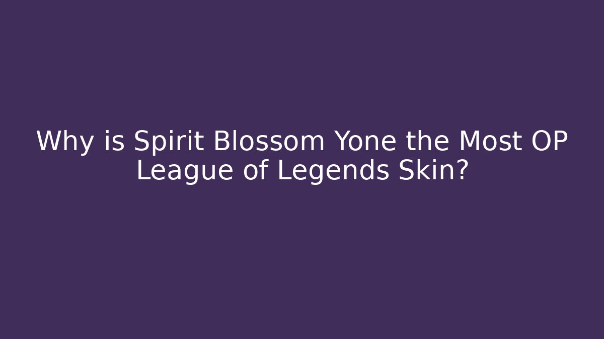 Why is Spirit Blossom Yone the Most OP League of Legends Skin?