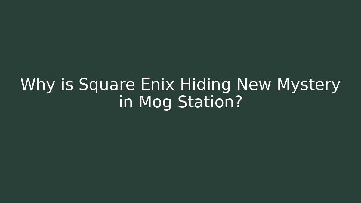Why is Square Enix Hiding New Mystery in Mog Station?