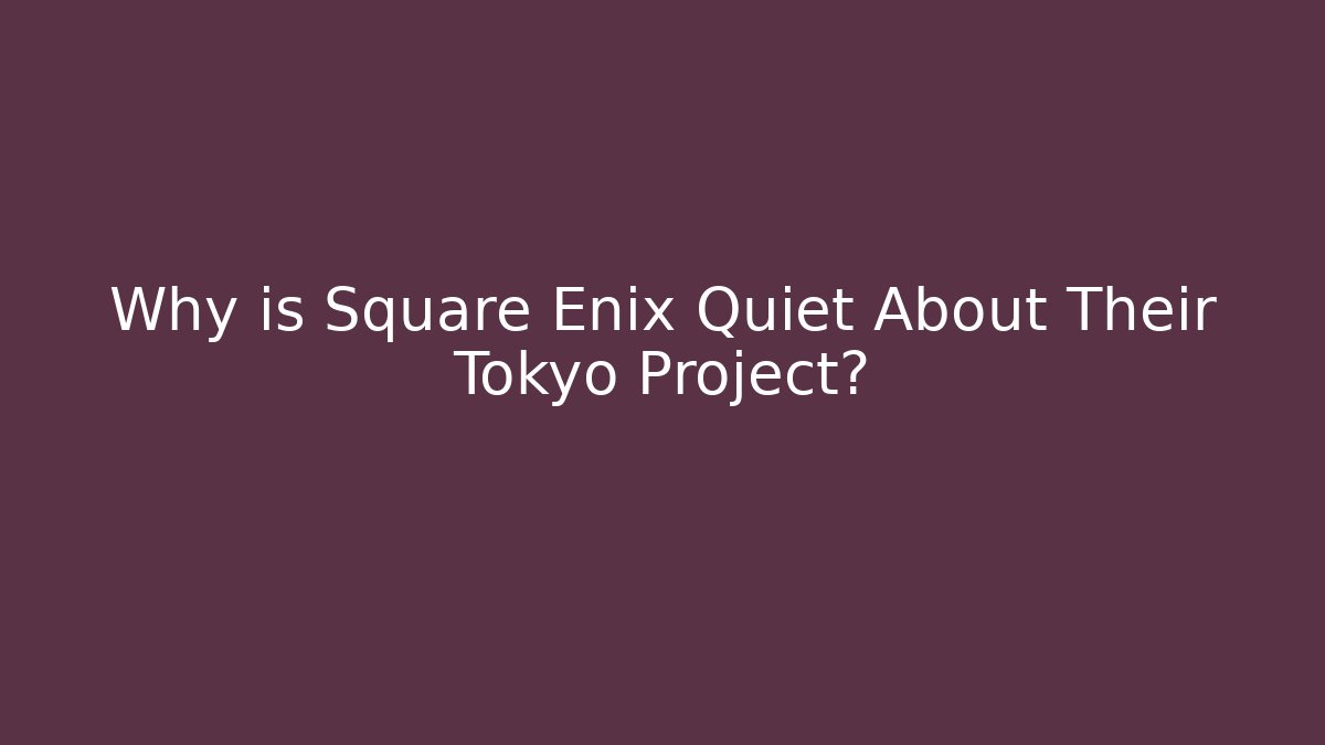 Why is Square Enix Quiet About Their Tokyo Project?