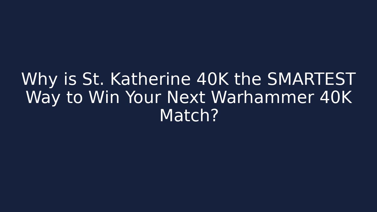 Why is St. Katherine 40K the SMARTEST Way to Win Your Next Warhammer 40K Match?