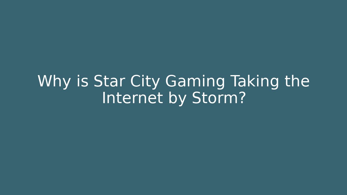 Why is Star City Gaming Taking the Internet by Storm?