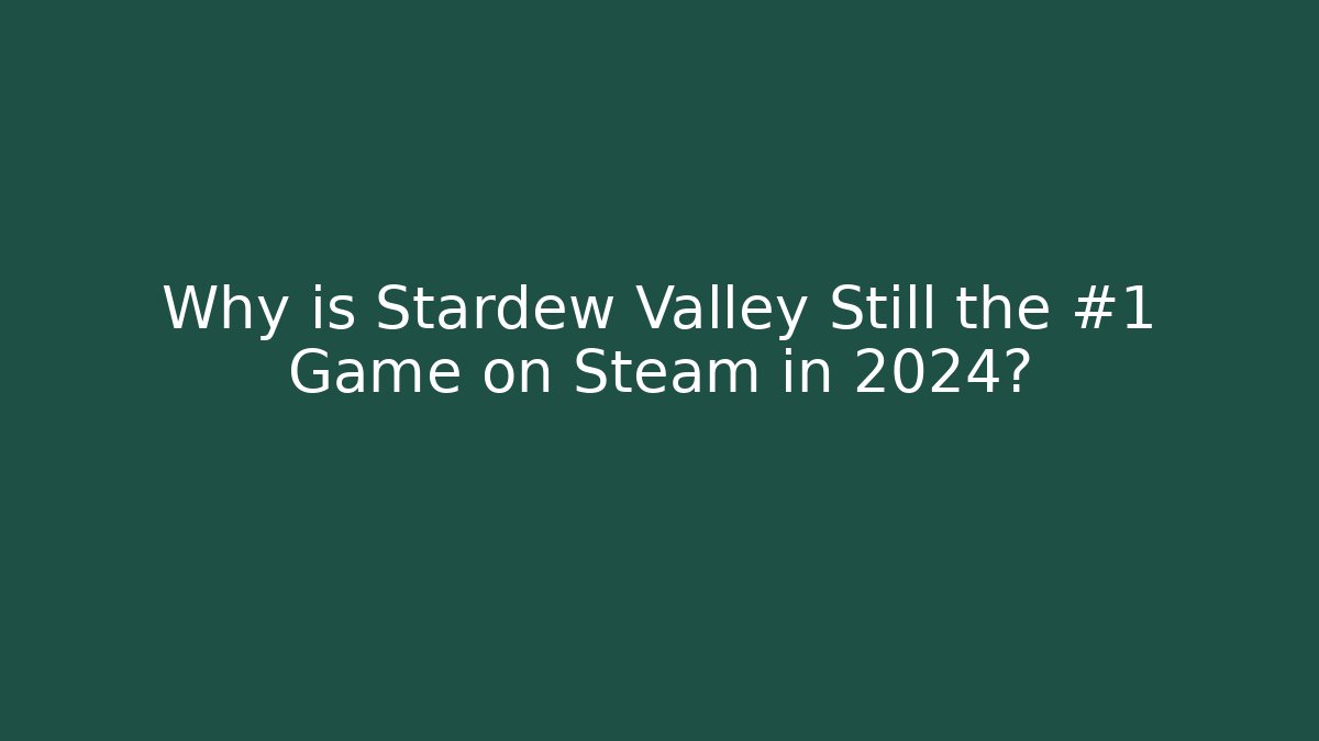 Why is Stardew Valley Still the #1 Game on Steam in 2024?