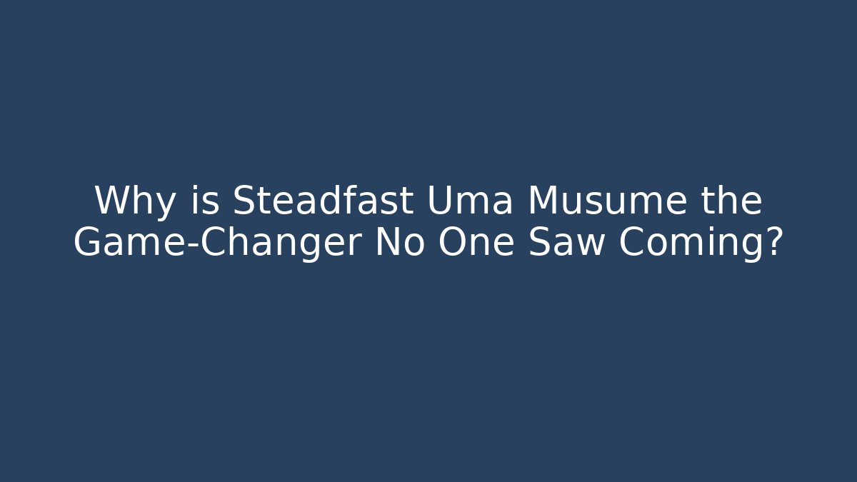 Why is Steadfast Uma Musume the Game-Changer No One Saw Coming?
