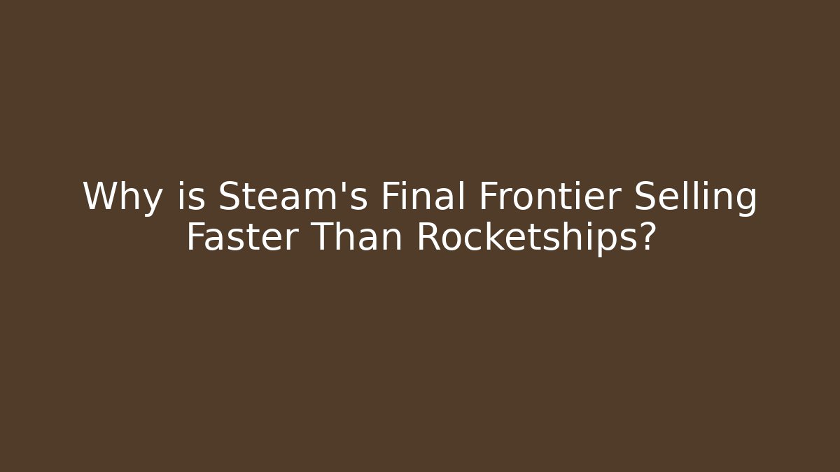 Why is Steam's Final Frontier Selling Faster Than Rocketships?