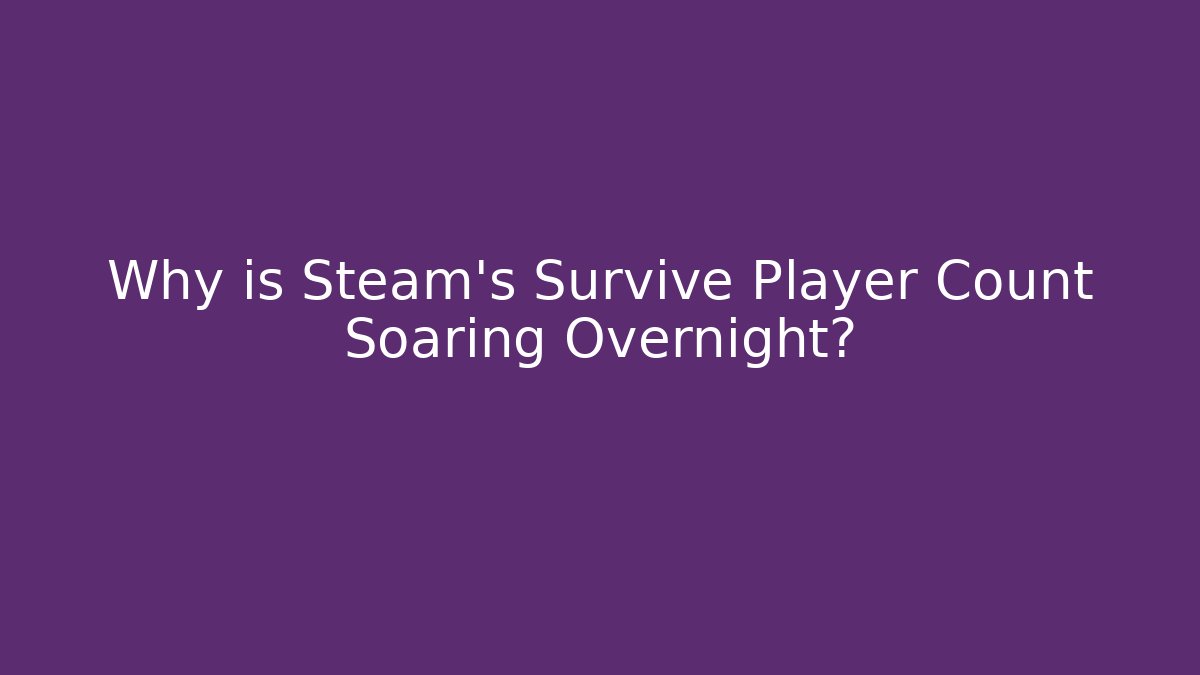 Why is Steam's Survive Player Count Soaring Overnight?