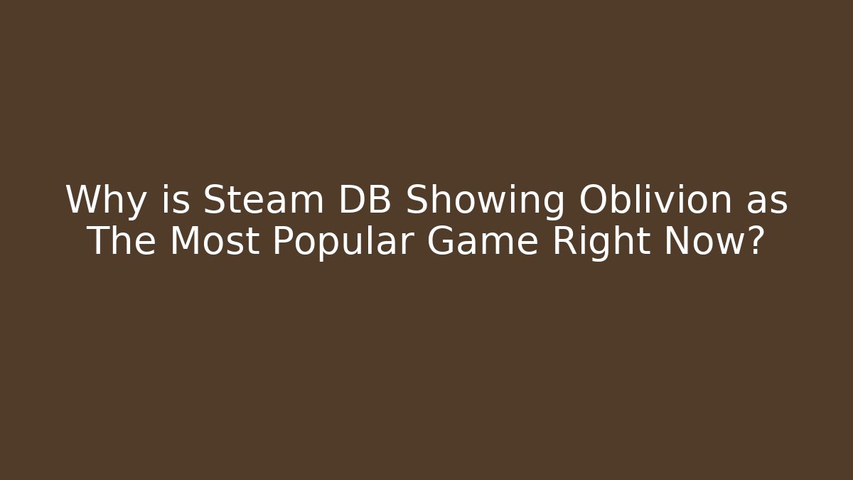 Why is Steam DB Showing Oblivion as The Most Popular Game Right Now?