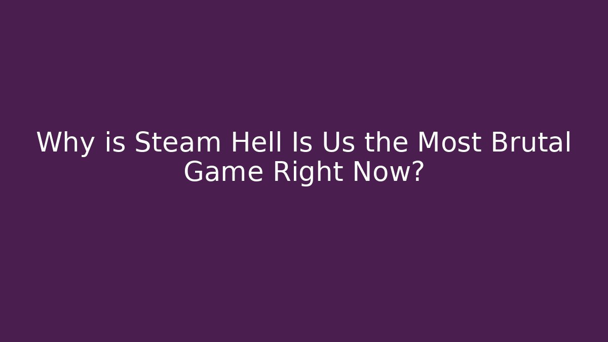 Why is Steam Hell Is Us the Most Brutal Game Right Now?