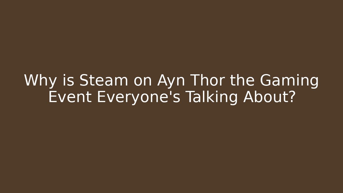 Why is Steam on Ayn Thor the Gaming Event Everyone’s Talking About?