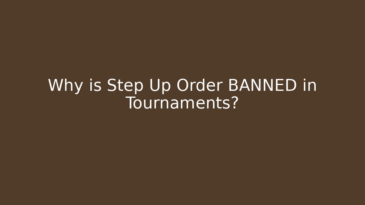 Why is Step Up Order BANNED in Tournaments?