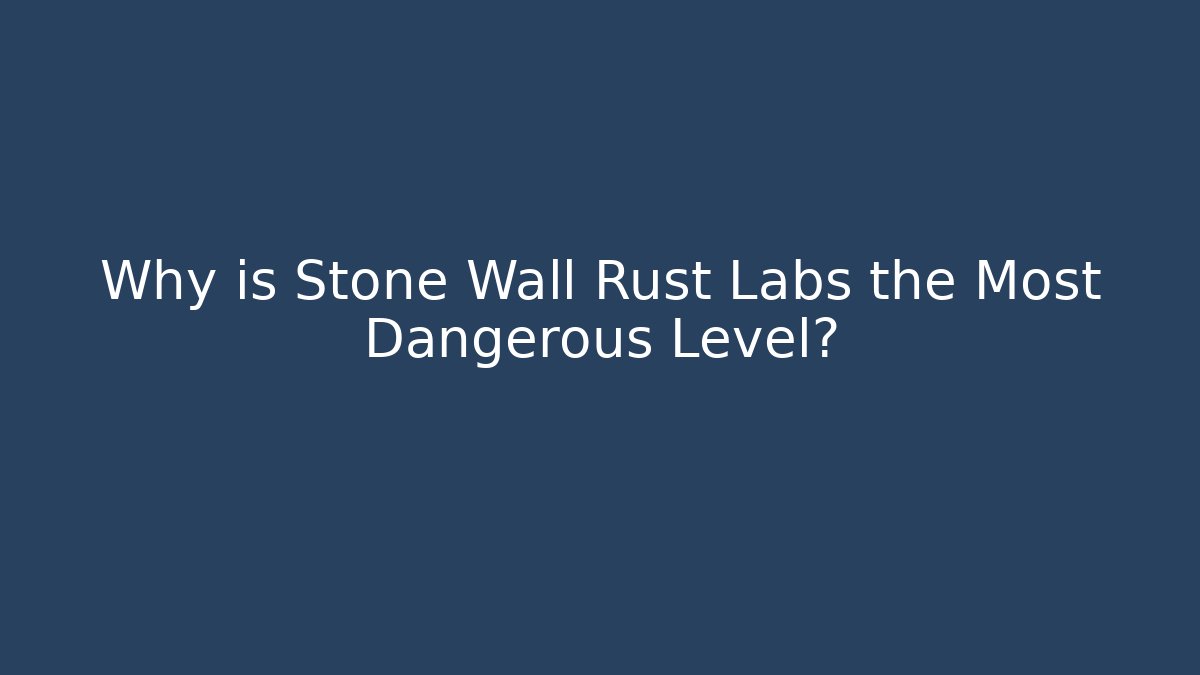 Why is Stone Wall Rust Labs the Most Dangerous Level?