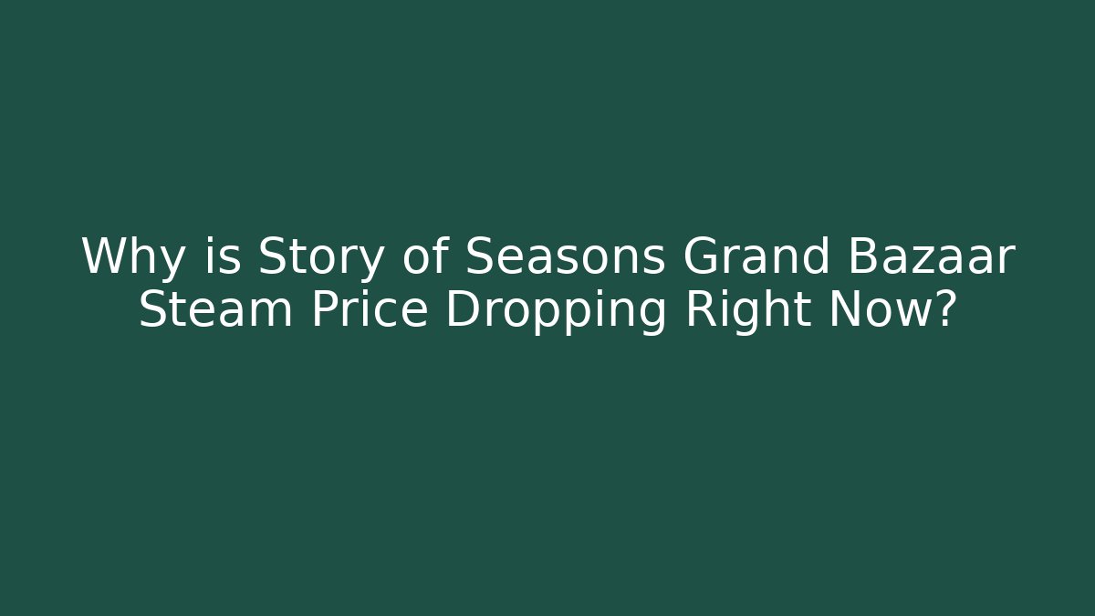 Why is Story of Seasons Grand Bazaar Steam Price Dropping Right Now?