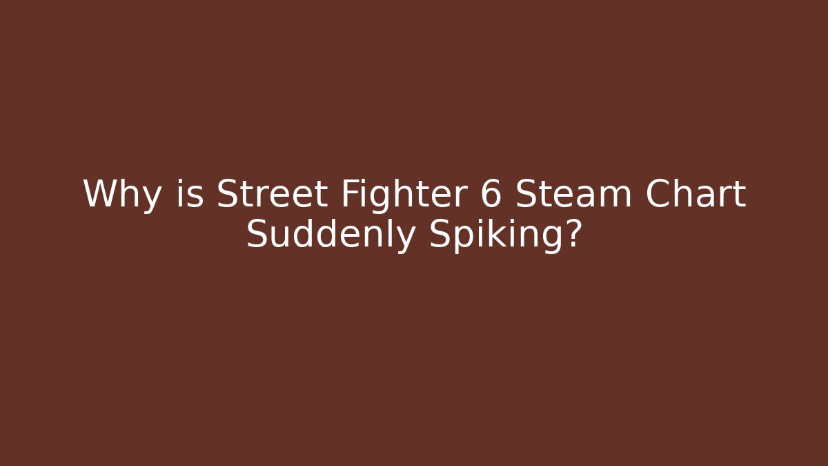 Why is Street Fighter 6 Steam Chart Suddenly Spiking? - Critter Realm