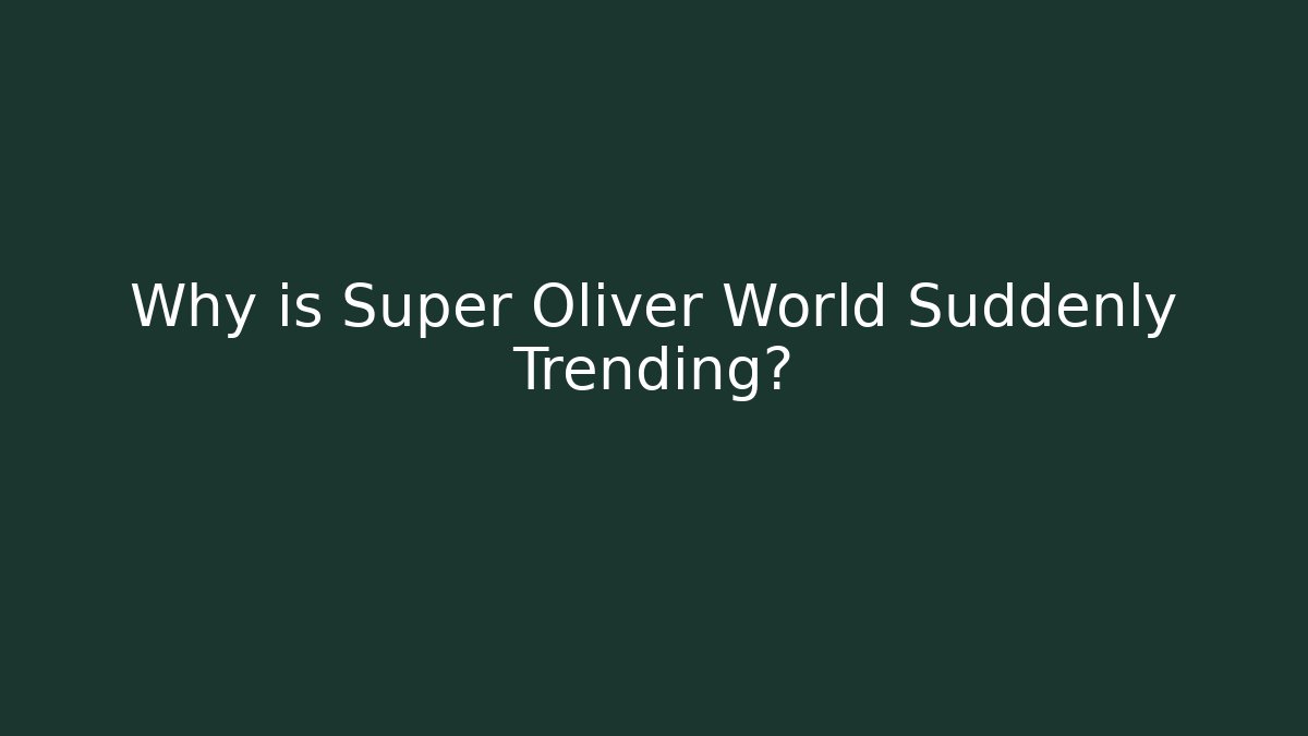 Why is Super Oliver World Suddenly Trending?