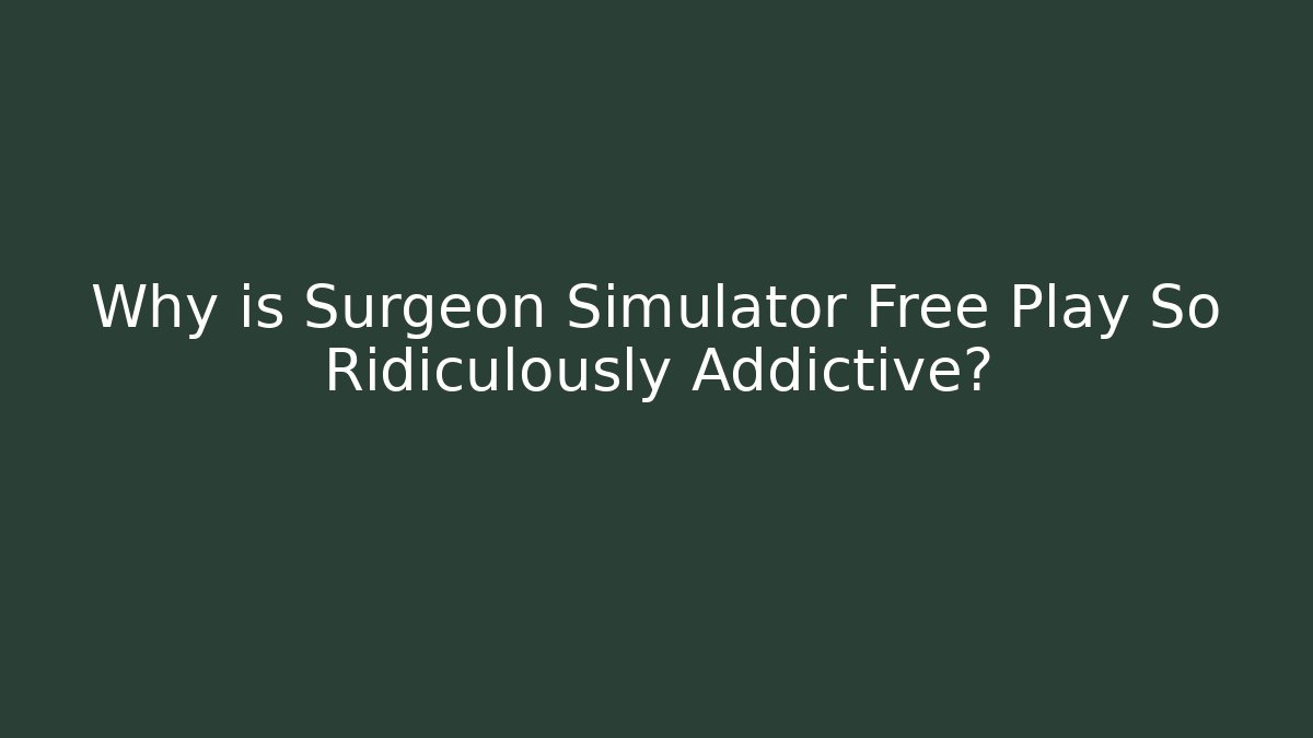 Why is Surgeon Simulator Free Play So Ridiculously Addictive?