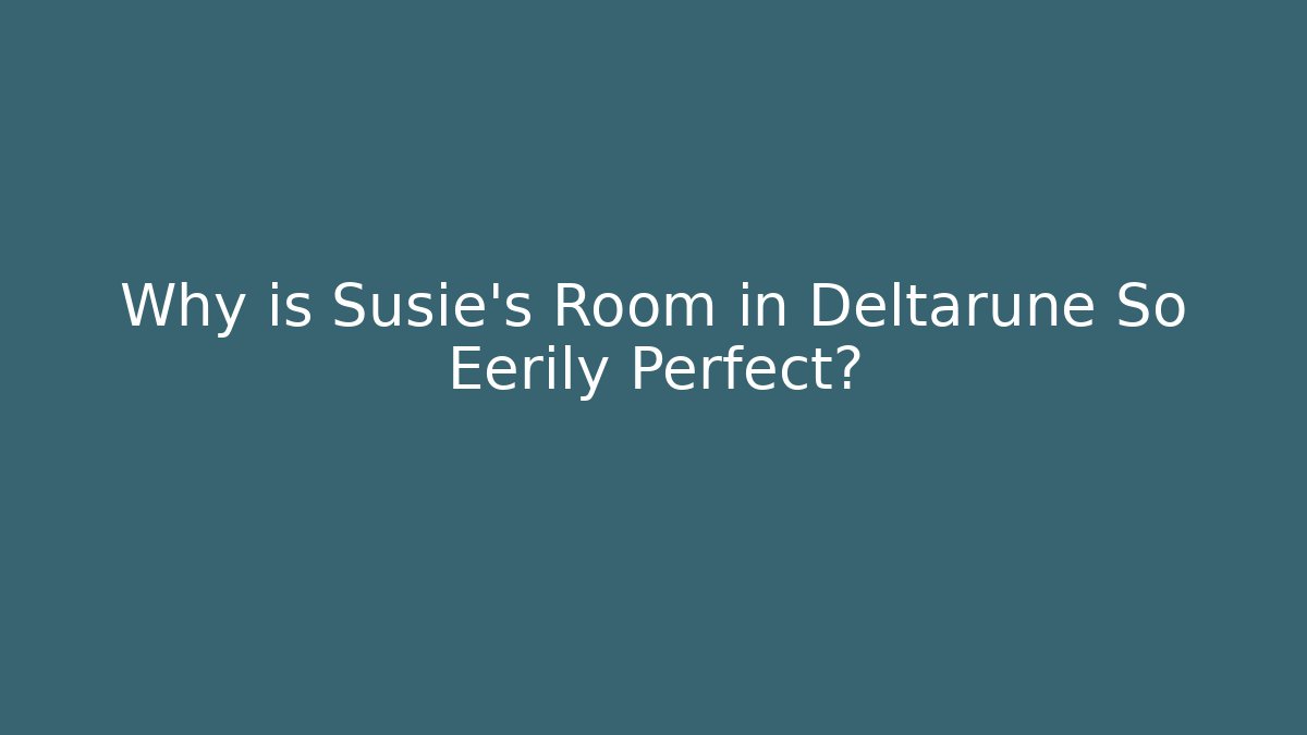 Why is Susie's Room in Deltarune So Eerily Perfect?