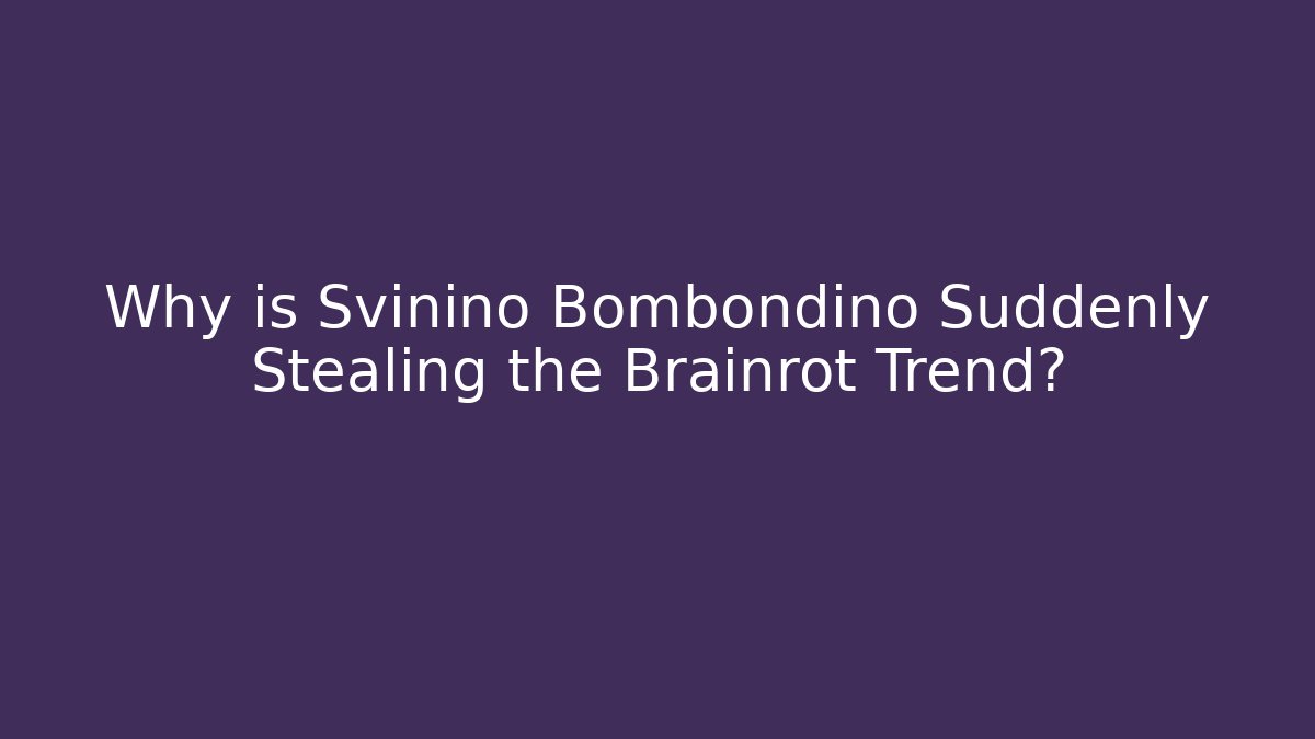 Why is Svinino Bombondino Suddenly Stealing the Brainrot Trend?