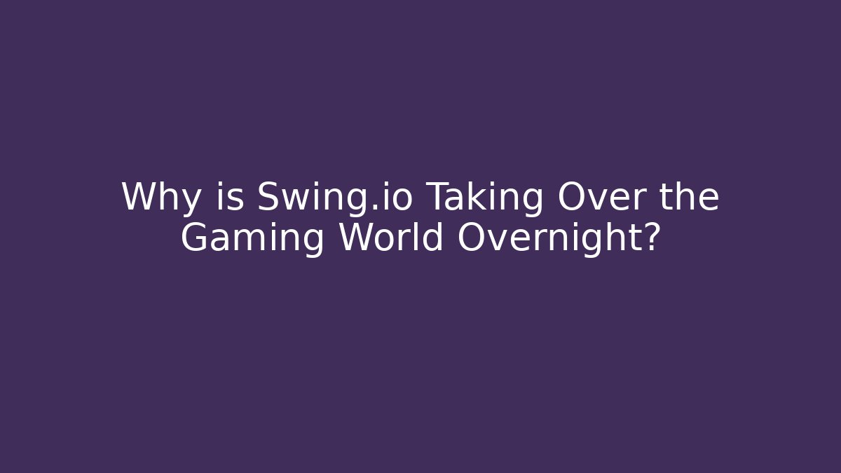 Why is Swing.io Taking Over the Gaming World Overnight?
