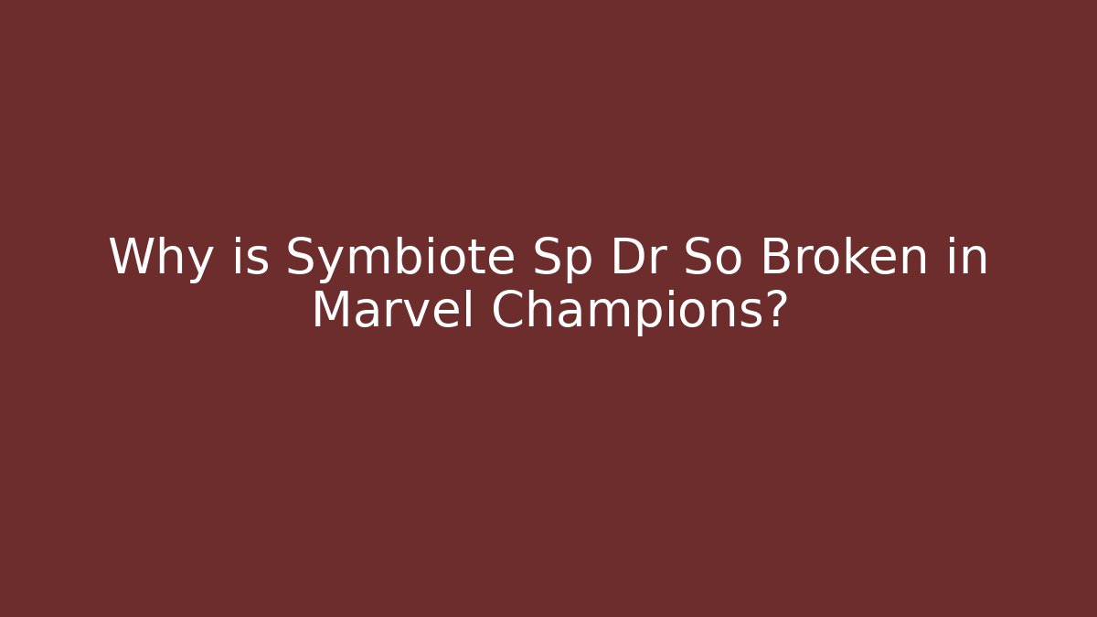 Why is Symbiote Sp Dr So Broken in Marvel Champions?