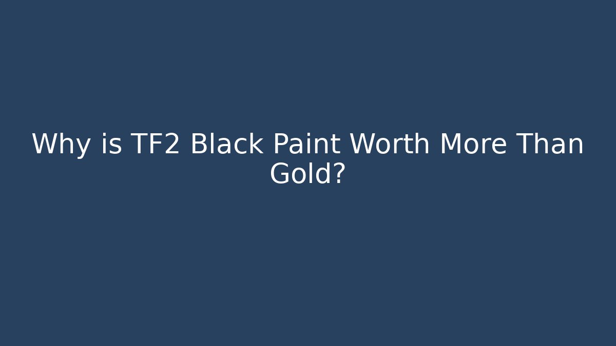 Why is TF2 Black Paint Worth More Than Gold? - Critter Realm