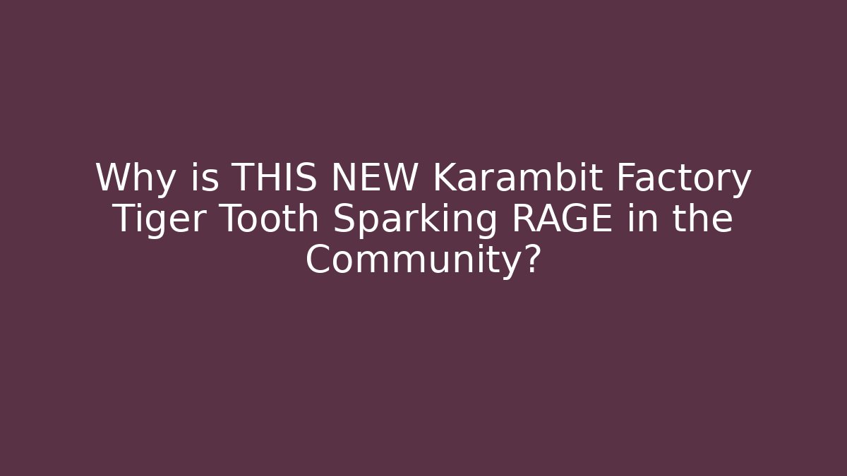 Why is THIS NEW Karambit Factory Tiger Tooth Sparking RAGE in the Community?
