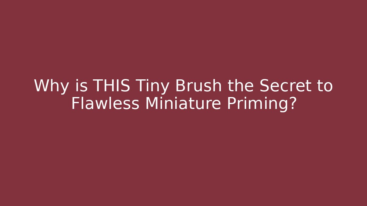 Why is THIS Tiny Brush the Secret to Flawless Miniature Priming? - Critter Realm