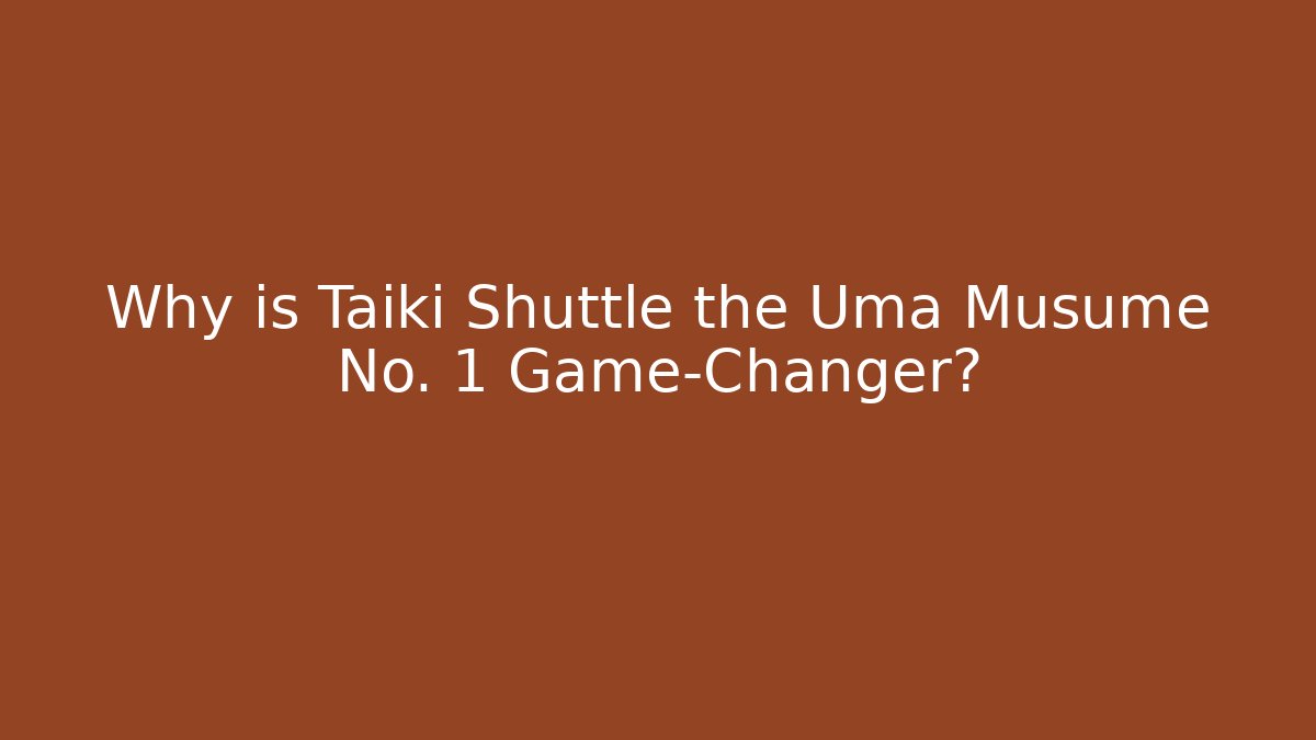 Why is Taiki Shuttle the Uma Musume No. 1 Game-Changer?