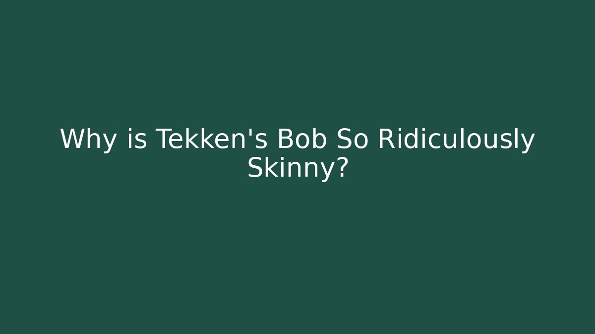Why is Tekken's Bob So Ridiculously Skinny?