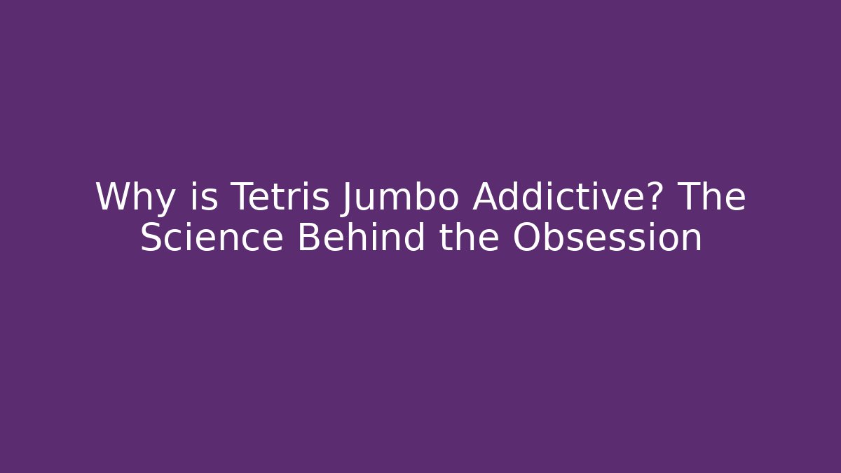 Why is Tetris Jumbo Addictive? The Science Behind the Obsession - Critter Realm