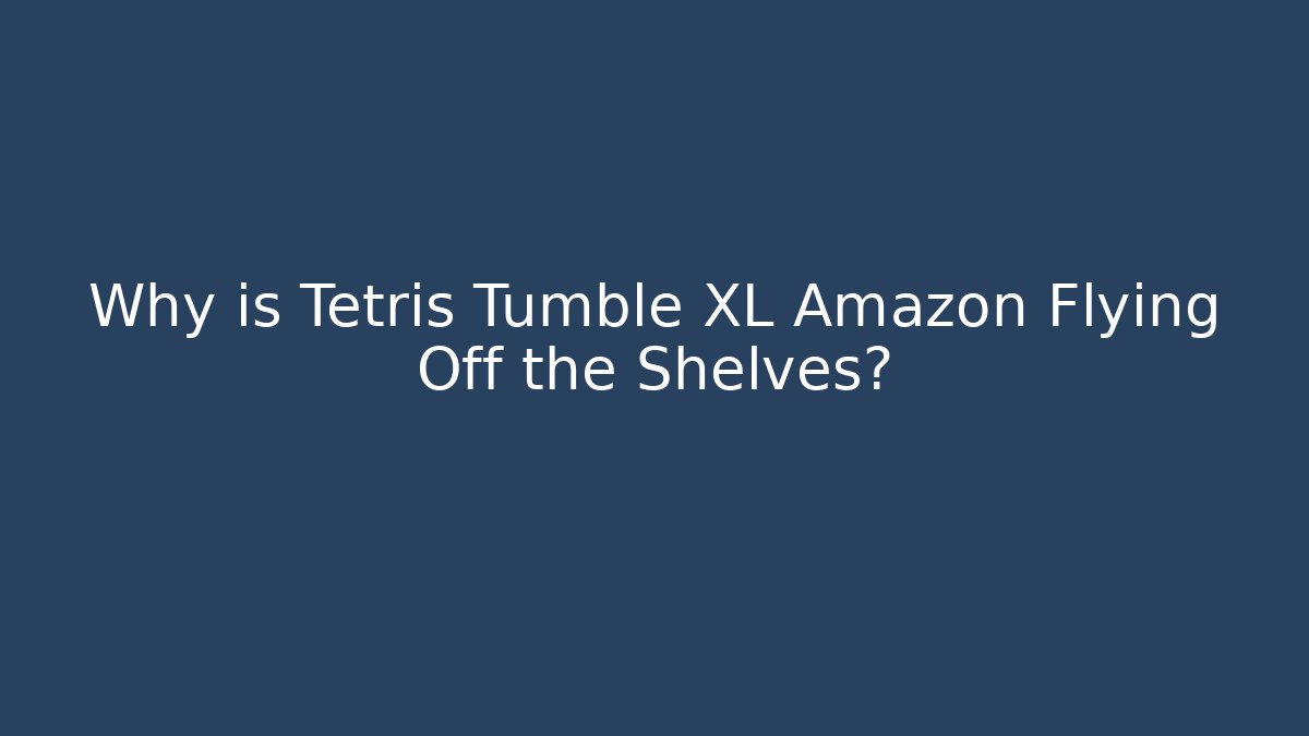 Why is Tetris Tumble XL Amazon Flying Off the Shelves?
