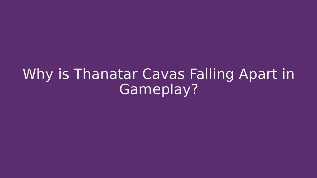 Why is Thanatar Cavas Falling Apart in Gameplay?