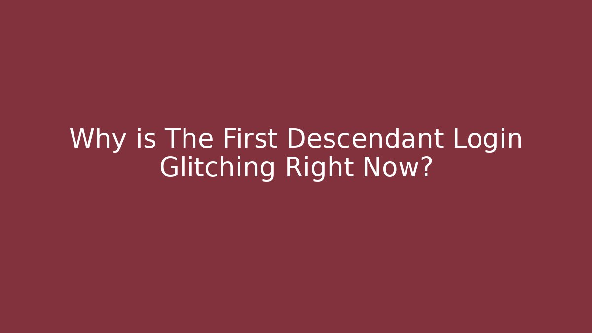 Why is The First Descendant Login Glitching Right Now?
