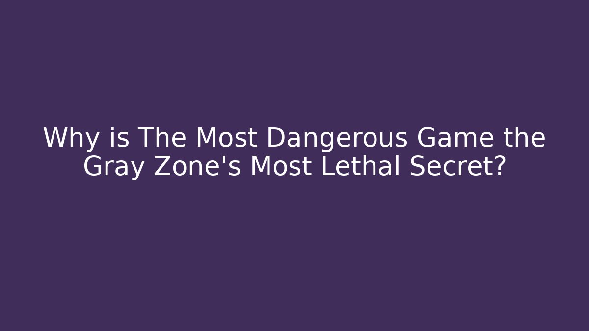 Why is The Most Dangerous Game the Gray Zone's Most Lethal Secret? - Critter Realm