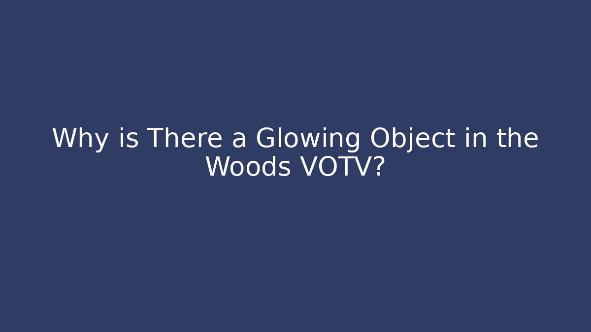 Why is There a Glowing Object in the Woods VOTV?