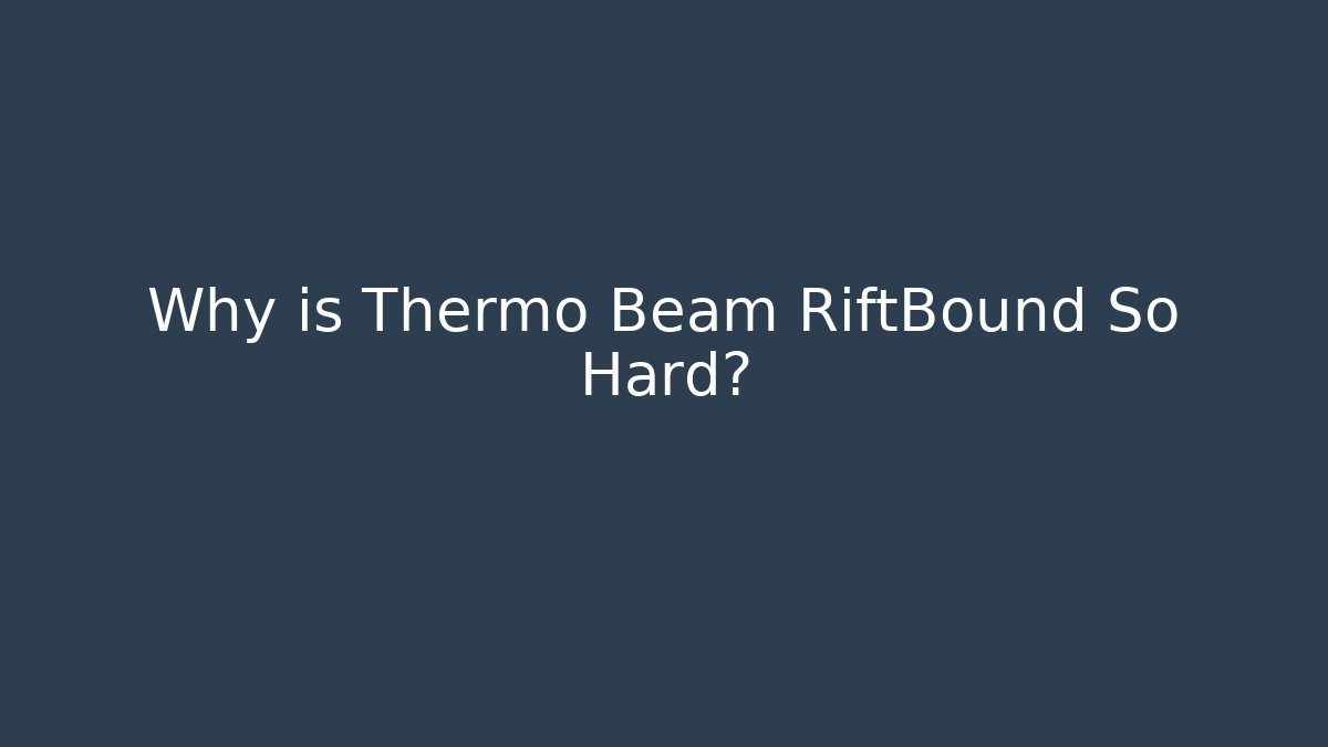 Why is Thermo Beam RiftBound So Hard?