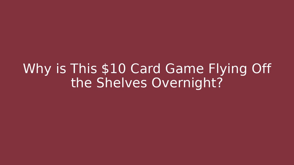 Why is This $10 Card Game Flying Off the Shelves Overnight?
