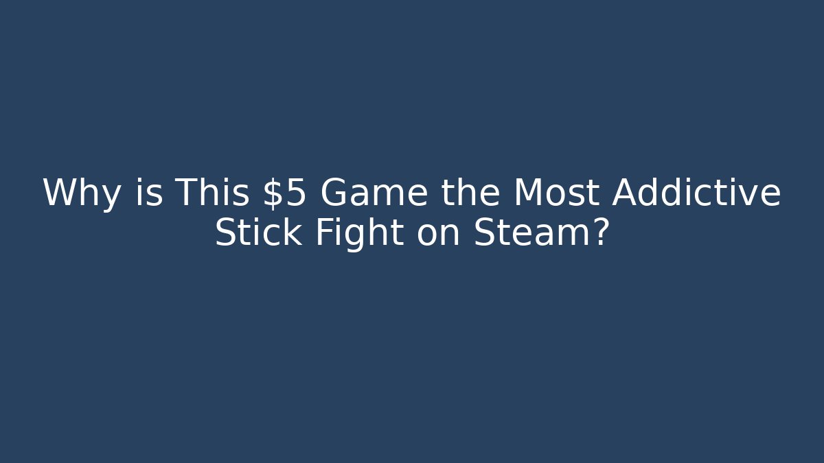 Why is This $5 Game the Most Addictive Stick Fight on Steam?