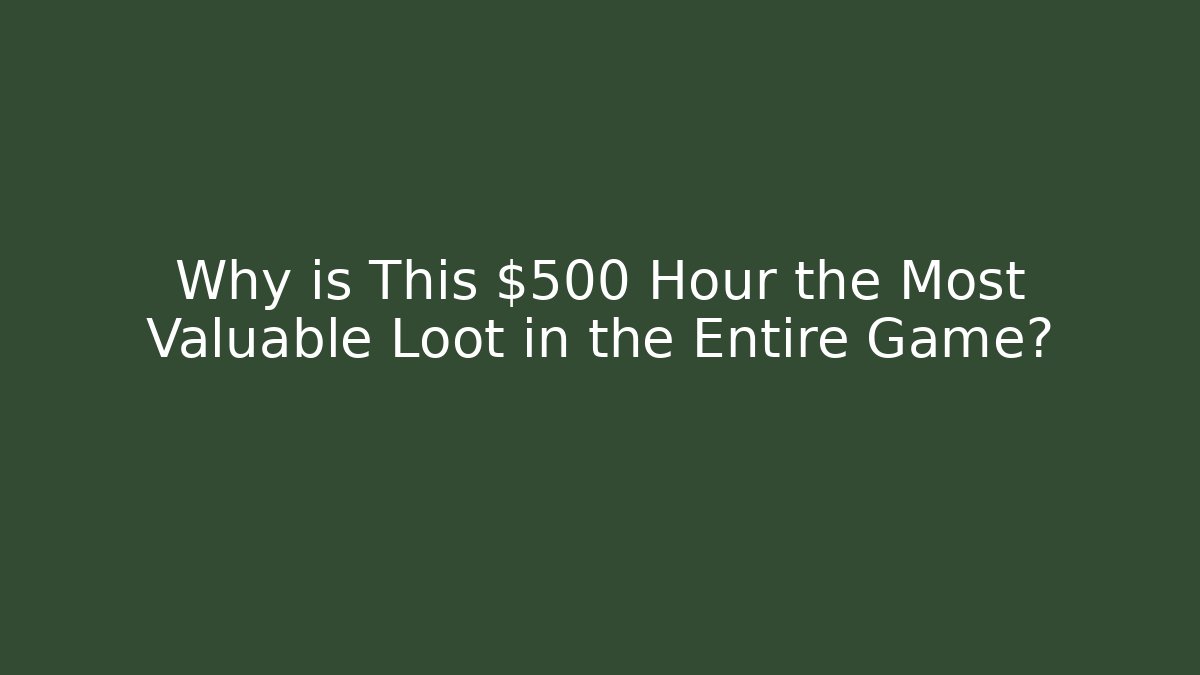 Why is This $500 Hour the Most Valuable Loot in the Entire Game?