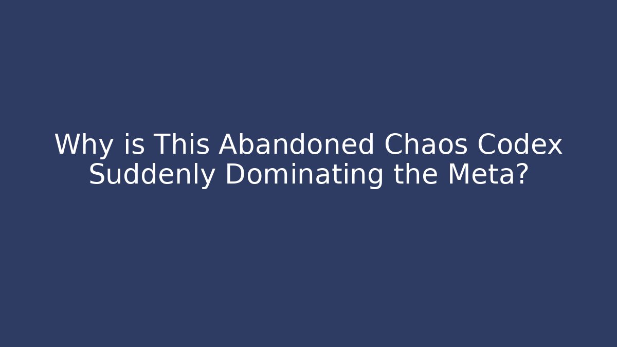 Why is This Abandoned Chaos Codex Suddenly Dominating the Meta?