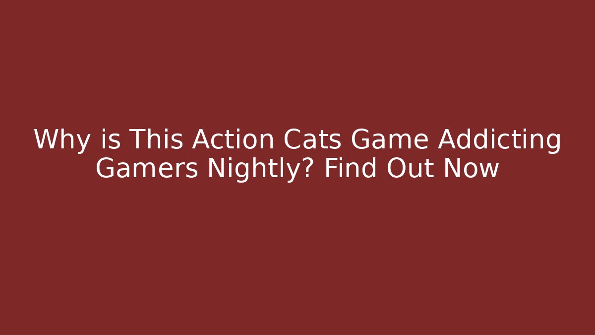 Why is This Action Cats Game Addicting Gamers Nightly? Find Out Now