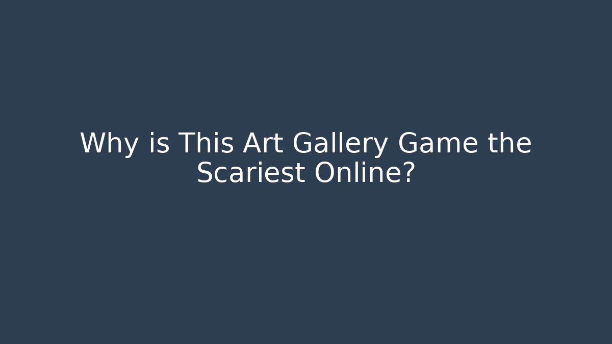 Why is This Art Gallery Game the Scariest Online?