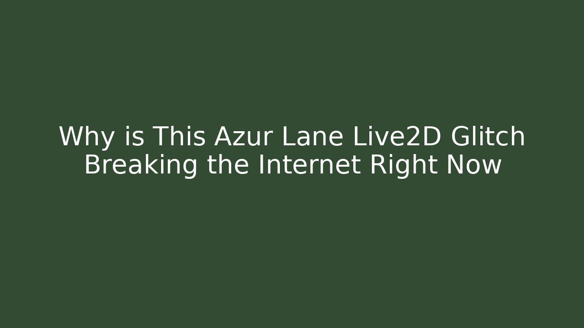 Why is This Azur Lane Live2D Glitch Breaking the Internet Right Now