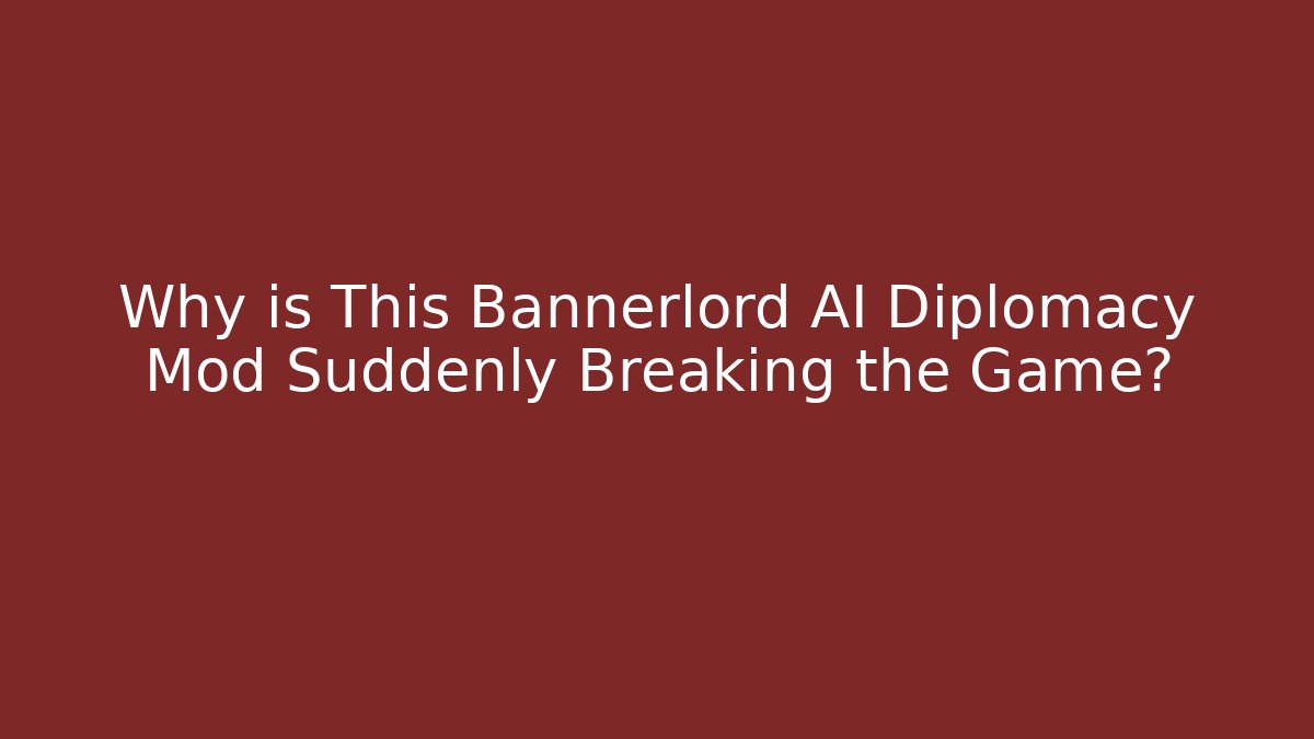 Why is This Bannerlord AI Diplomacy Mod Suddenly Breaking the Game?