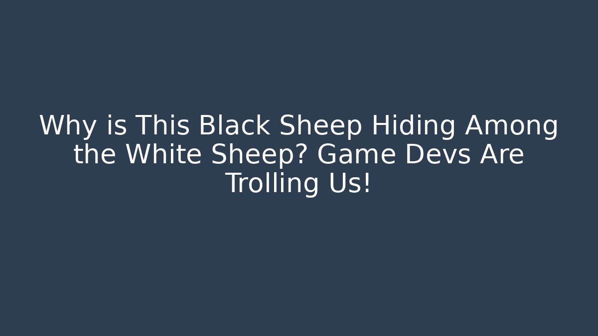 Why is This Black Sheep Hiding Among the White Sheep? Game Devs Are Trolling Us!