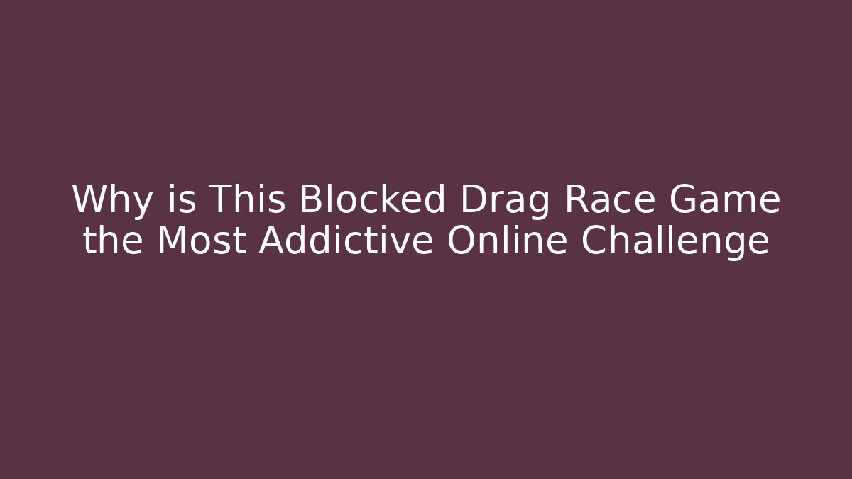 Why is This Blocked Drag Race Game the Most Addictive Online Challenge