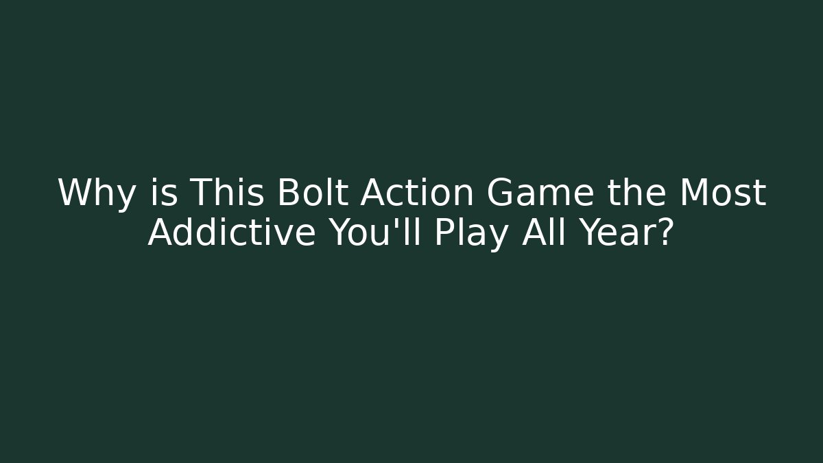 Why is This Bolt Action Game the Most Addictive You'll Play All Year?
