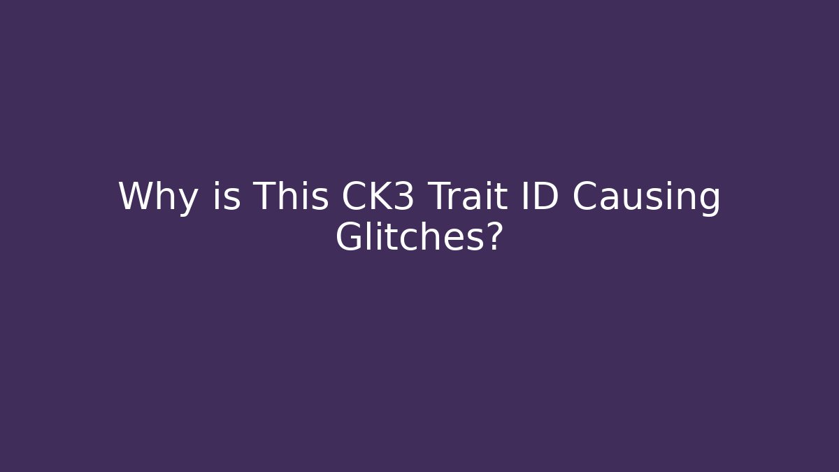Why is This CK3 Trait ID Causing Glitches? - Critter Realm