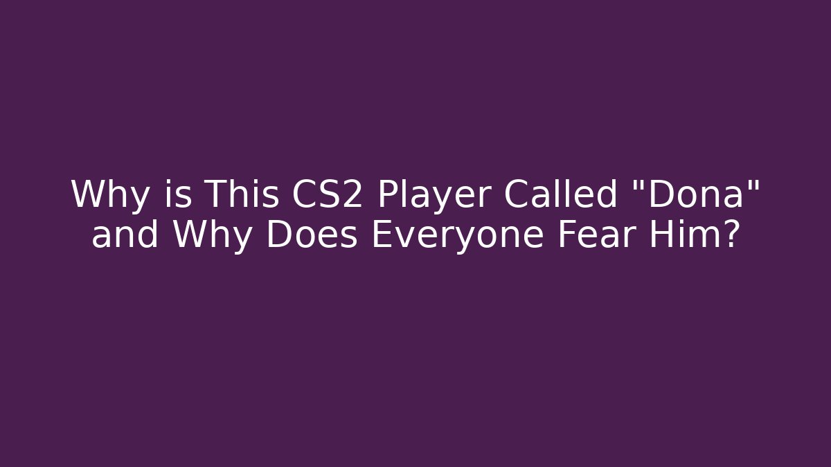 Why is This CS2 Player Called "Dona" and Why Does Everyone Fear Him?