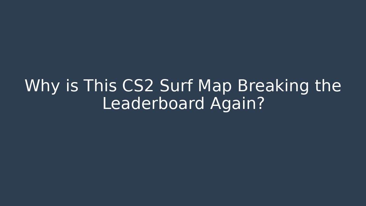 Why is This CS2 Surf Map Breaking the Leaderboard Again?