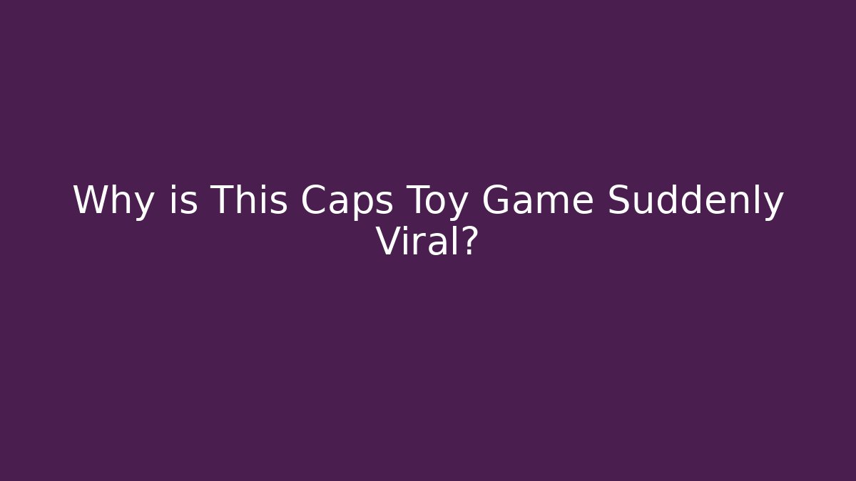 Why is This Caps Toy Game Suddenly Viral?